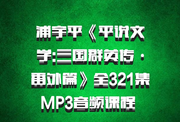 浦宇平《平说文学:三国群英传·番外篇》全321集MP3音频课程 百度网盘